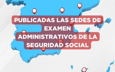 PUBLICADAS LAS SEDES DE EXAMEN DE ADMINISTRATIVO DE LA SEGURIDAD SOCIAL